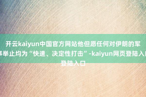 开云kaiyun中国官方网站他但愿任何对伊朗的军事举止均为“快速、决定性打击”-kaiyun网页登陆入口