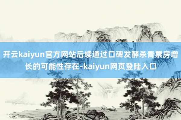 开云kaiyun官方网站后续通过口碑发酵杀青票房增长的可能性存在-kaiyun网页登陆入口