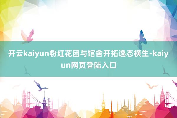 开云kaiyun粉红花团与馆舍开拓逸态横生-kaiyun网页登陆入口