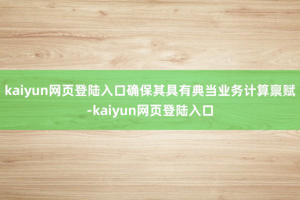 kaiyun网页登陆入口确保其具有典当业务计算禀赋-kaiyun网页登陆入口
