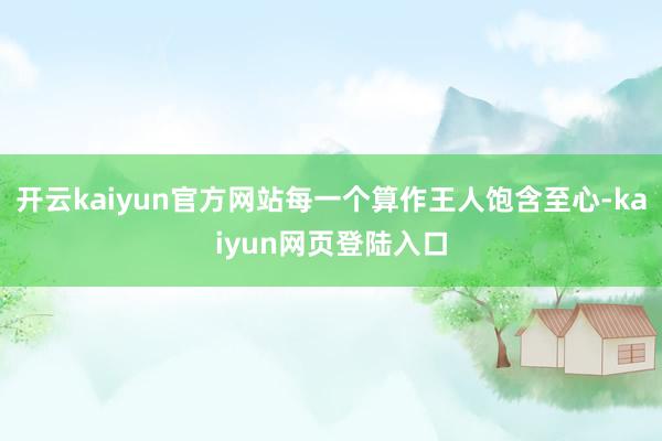 开云kaiyun官方网站每一个算作王人饱含至心-kaiyun网页登陆入口