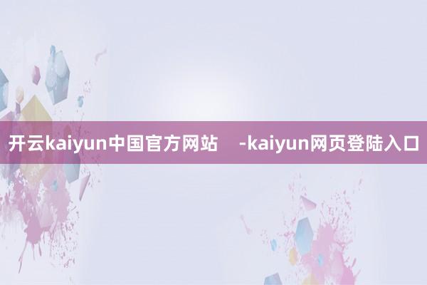 开云kaiyun中国官方网站    -kaiyun网页登陆入口