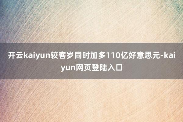 开云kaiyun较客岁同时加多110亿好意思元-kaiyun网页登陆入口