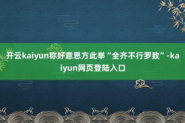开云kaiyun称好意思方此举“全齐不行罗致”-kaiyun网页登陆入口