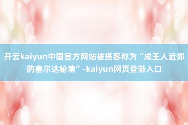 开云kaiyun中国官方网站被搭客称为“成王人近郊的塞尔达秘境”-kaiyun网页登陆入口
