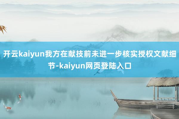 开云kaiyun我方在献技前未进一步核实授权文献细节-kaiyun网页登陆入口