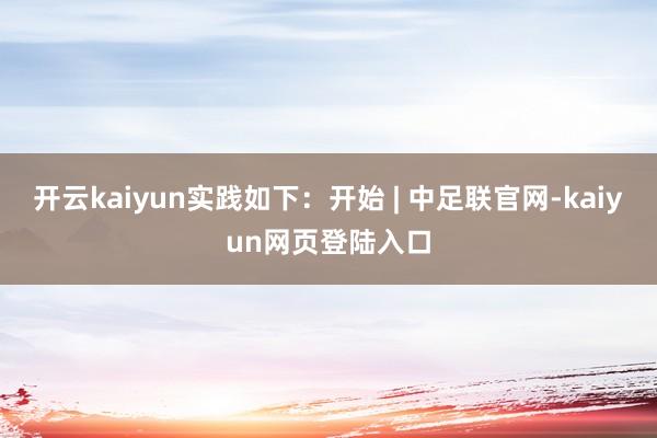 开云kaiyun实践如下：开始 | 中足联官网-kaiyun网页登陆入口