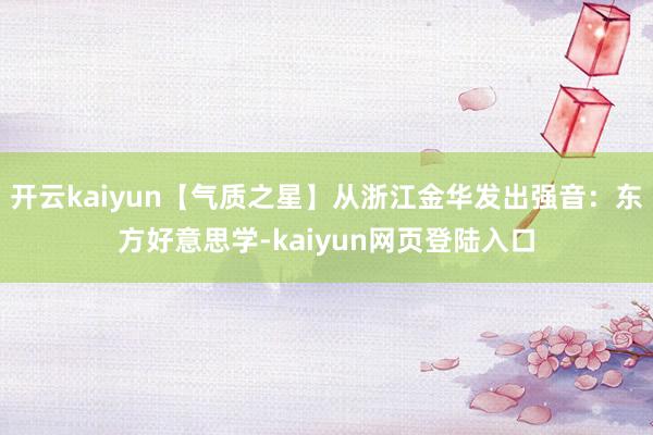 开云kaiyun【气质之星】从浙江金华发出强音：东方好意思学-kaiyun网页登陆入口