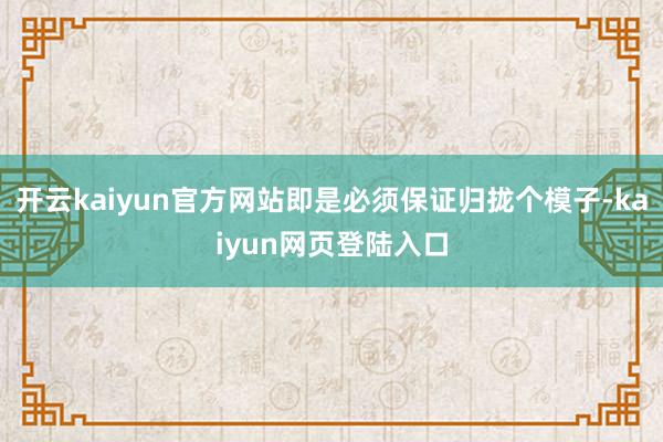 开云kaiyun官方网站即是必须保证归拢个模子-kaiyun网页登陆入口