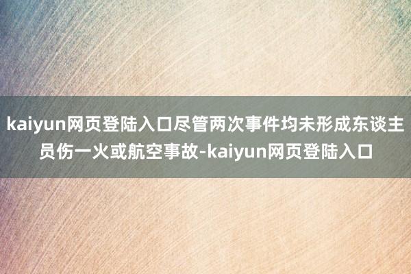 kaiyun网页登陆入口尽管两次事件均未形成东谈主员伤一火或航空事故-kaiyun网页登陆入口