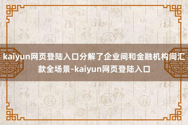 kaiyun网页登陆入口分解了企业间和金融机构间汇款全场景-kaiyun网页登陆入口