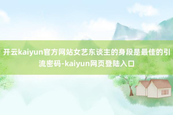 开云kaiyun官方网站女艺东谈主的身段是最佳的引流密码-kaiyun网页登陆入口