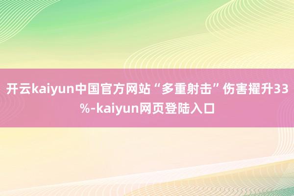 开云kaiyun中国官方网站“多重射击”伤害擢升33%-kaiyun网页登陆入口