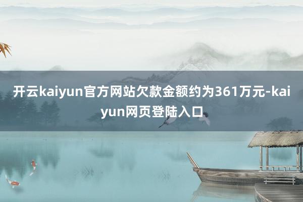 开云kaiyun官方网站欠款金额约为361万元-kaiyun网页登陆入口