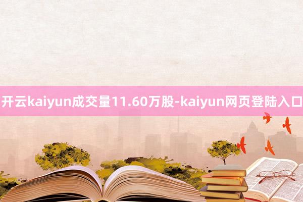 开云kaiyun成交量11.60万股-kaiyun网页登陆入口