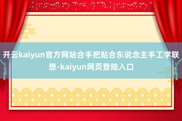开云kaiyun官方网站合手把贴合东说念主手工学联想-kaiyun网页登陆入口