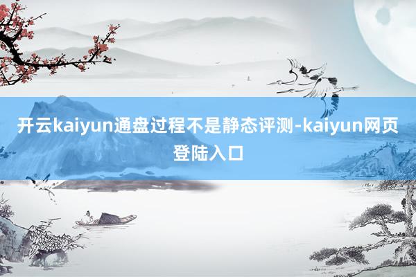 开云kaiyun通盘过程不是静态评测-kaiyun网页登陆入口
