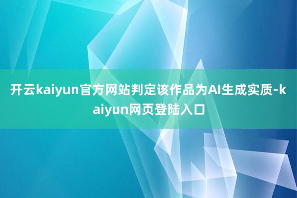 开云kaiyun官方网站判定该作品为AI生成实质-kaiyun网页登陆入口