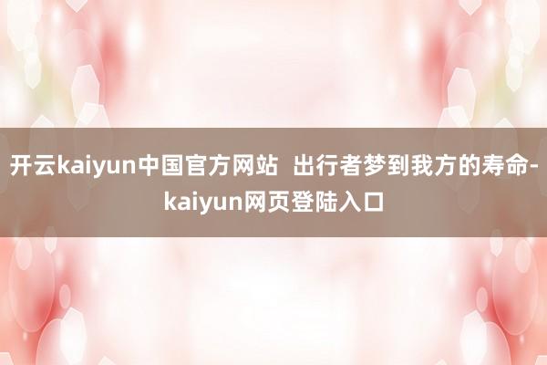 开云kaiyun中国官方网站  出行者梦到我方的寿命-kaiyun网页登陆入口