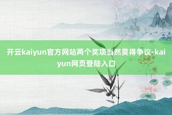 开云kaiyun官方网站两个奖项当然莫得争议-kaiyun网页登陆入口