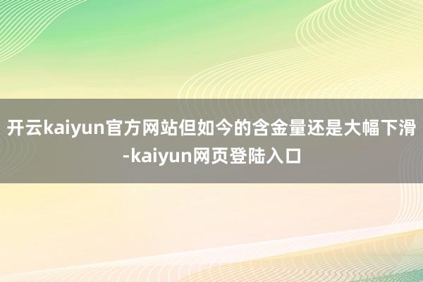 开云kaiyun官方网站但如今的含金量还是大幅下滑-kaiyun网页登陆入口