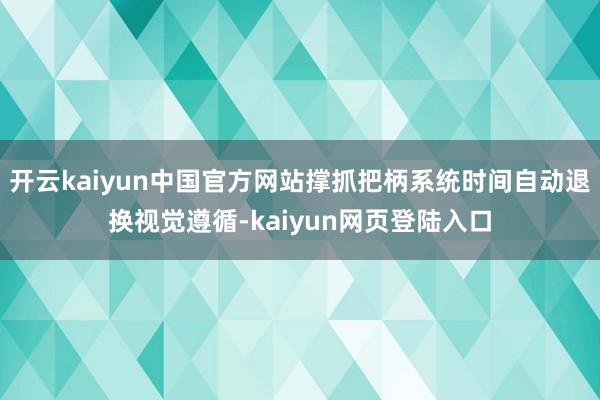 开云kaiyun中国官方网站撑抓把柄系统时间自动退换视觉遵循-kaiyun网页登陆入口