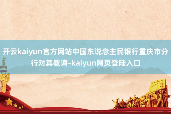 开云kaiyun官方网站中国东说念主民银行重庆市分行对其教诲-kaiyun网页登陆入口