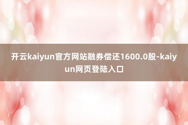 开云kaiyun官方网站融券偿还1600.0股-kaiyun网页登陆入口