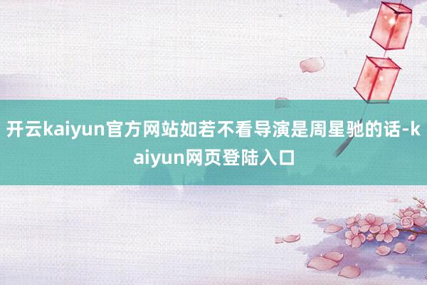 开云kaiyun官方网站如若不看导演是周星驰的话-kaiyun网页登陆入口